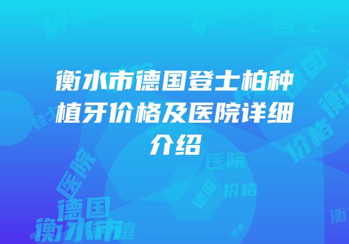 衡水市德国登士柏种植牙价格及医院详细介绍