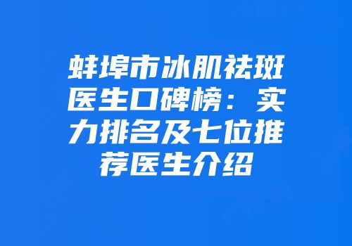 蚌埠市冰肌祛斑医生口碑榜：实力排名及七位推荐医生介绍