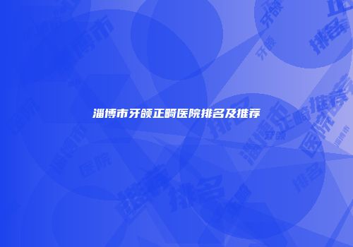 淄博市牙颌正畸医院排名及推荐