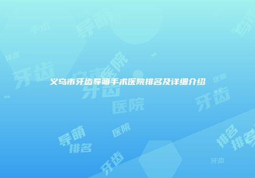 义乌市牙齿导萌手术医院排名及详细介绍