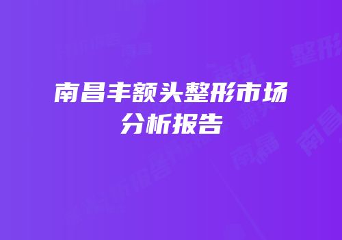 南昌丰额头整形市场分析报告