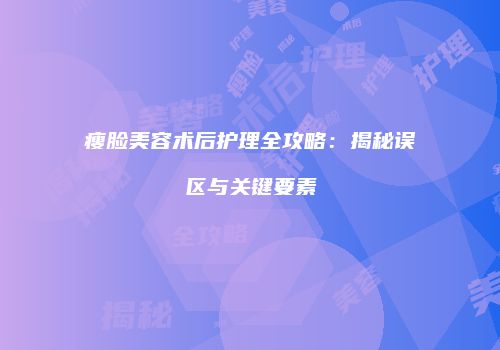瘦脸美容术后护理全攻略：揭秘误区与关键要素