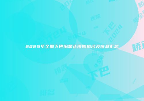 2025年全国下巴缩矫正医院排名及信息汇总