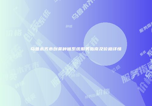 乌鲁木齐市创英种植系统服务指南及价格详情