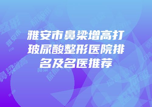 雅安市鼻梁增高打玻尿酸整形医院排名及名医推荐