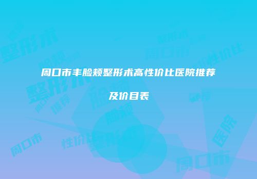 周口市丰脸颊整形术高性价比医院推荐及价目表