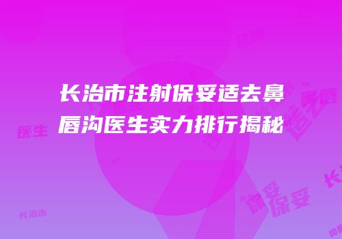 长治市注射保妥适去鼻唇沟医生实力排行揭秘