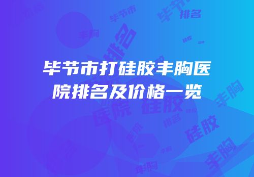 毕节市打硅胶丰胸医院排名及价格一览