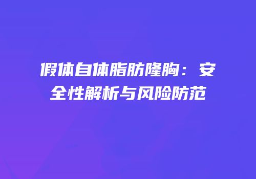 假体自体脂肪隆胸：安全性解析与风险防范
