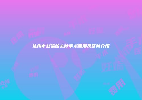 达州市妊娠纹去除手术费用及医院介绍