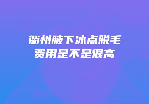 衢州腋下冰点脱毛费用是不是很高