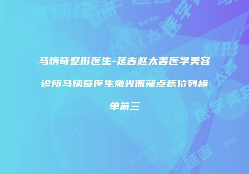马炳奇整形医生-延吉赵太善医学美容诊所马炳奇医生激光面部点痣位列榜单前三