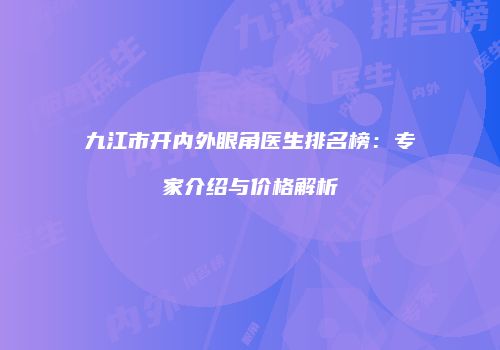 九江市开内外眼角医生排名榜：专家介绍与价格解析