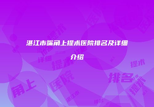 湛江市嘴角上提术医院排名及详细介绍