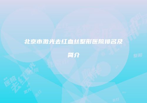 北京市激光去红血丝整形医院排名及简介