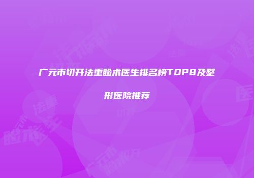 广元市切开法重睑术医生排名榜TOP8及整形医院推荐