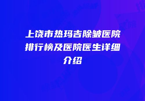上饶市热玛吉除皱医院排行榜及医院医生详细介绍
