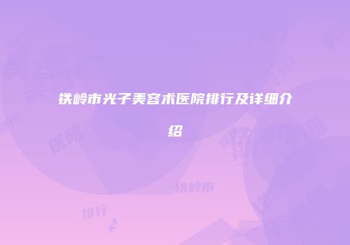 铁岭市光子美容术医院排行及详细介绍