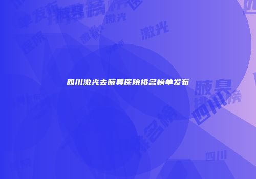四川激光去腋臭医院排名榜单发布