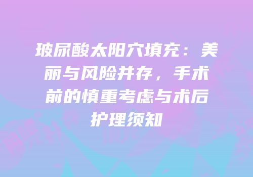 玻尿酸太阳穴填充：美丽与风险并存，手术前的慎重考虑与术后护理须知