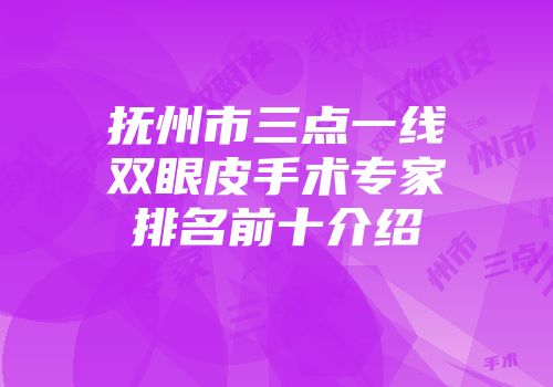 抚州市三点一线双眼皮手术专家排名前十介绍