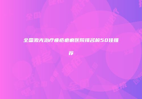 全国激光治疗痤疮疤痕医院排名前50佳推荐