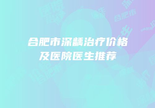 合肥市深龋治疗价格及医院医生推荐