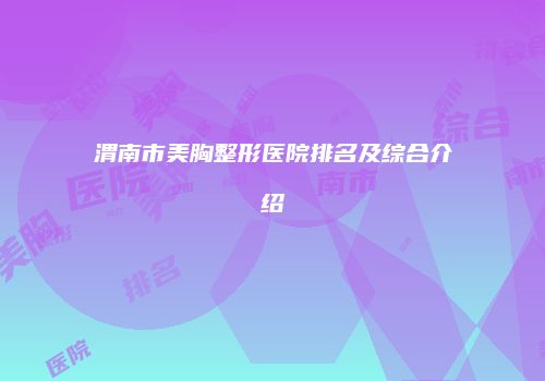 渭南市美胸整形医院排名及综合介绍