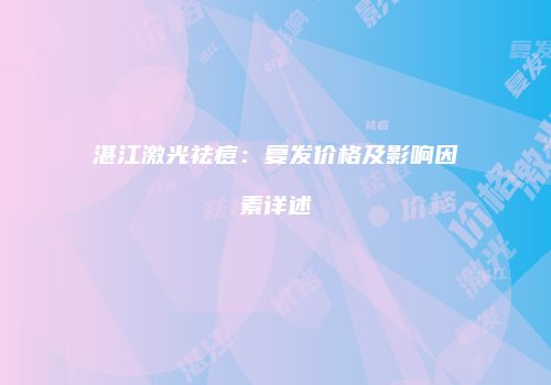 湛江激光祛痘：复发价格及影响因素详述