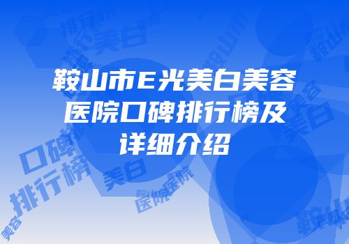 鞍山市E光美白美容医院口碑排行榜及详细介绍