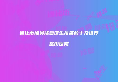 通化市隆鼻修复医生排名前十及推荐整形医院