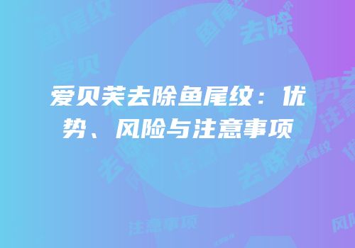爱贝芙去除鱼尾纹：优势、风险与注意事项