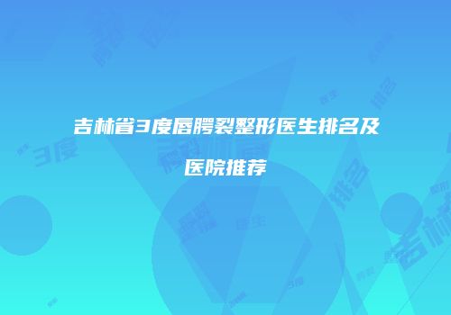 吉林省3度唇腭裂整形医生排名及医院推荐