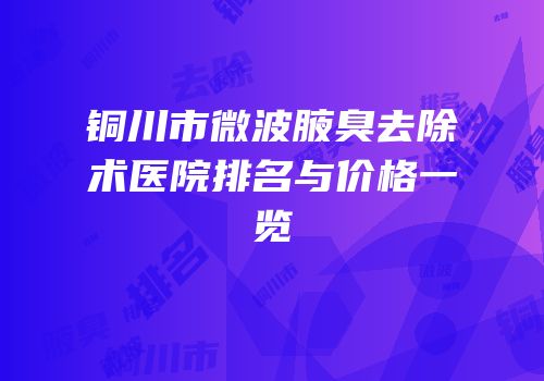 铜川市微波腋臭去除术医院排名与价格一览