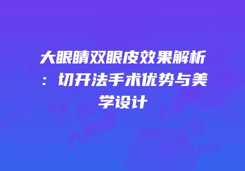 大眼睛双眼皮效果解析：切开法手术优势与美学设计