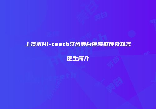 上饶市Hi-teeth牙齿美白医院推荐及知名医生简介
