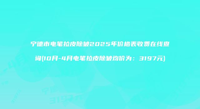 宁德市电笔拉皮除皱2025年价格表收费在线查询(10月-4月电笔拉皮除皱均价为：3197元)