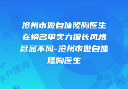 沧州市做自体隆胸医生在榜名单实力擅长风格尽显不同-沧州市做自体隆胸医生