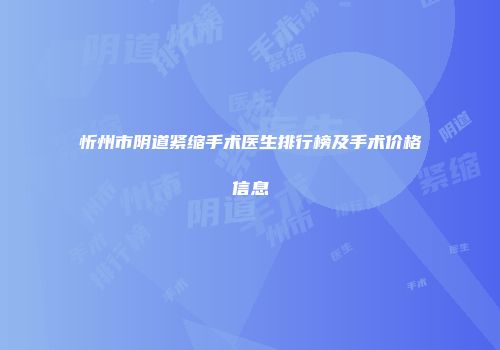 忻州市阴道紧缩手术医生排行榜及手术价格信息