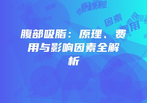 腹部吸脂：原理、费用与影响因素全解析