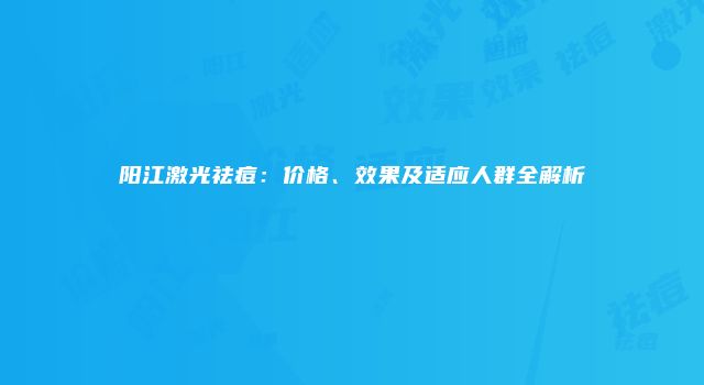 阳江激光祛痘：价格、效果及适应人群全解析