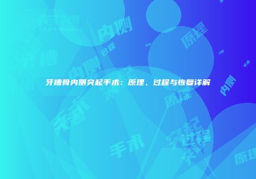 牙槽骨内侧突起手术：原理、过程与恢复详解