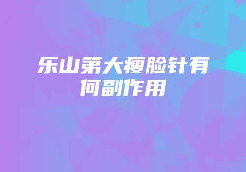 乐山第大瘦脸针有何副作用
