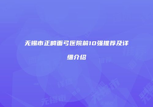 无锡市正畸面弓医院前10强推荐及详细介绍