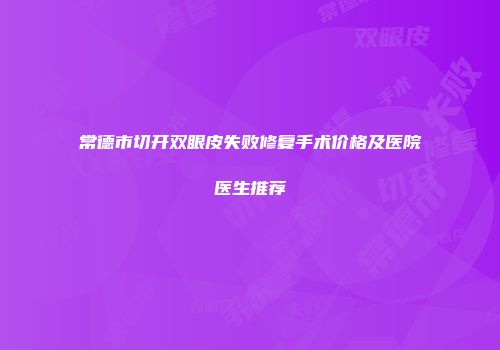 常德市切开双眼皮失败修复手术价格及医院医生推荐