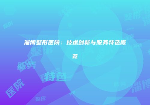 淄博整形医院：技术创新与服务特色概览