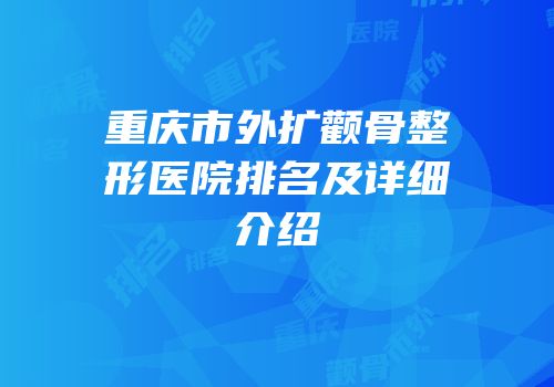 重庆市外扩颧骨整形医院排名及详细介绍