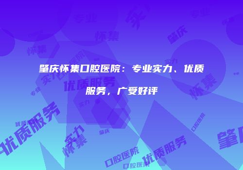 肇庆怀集口腔医院：专业实力、优质服务，广受好评