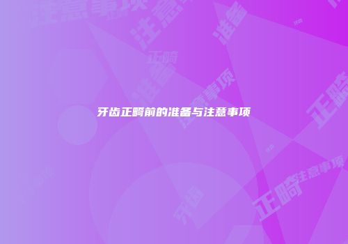 牙齿正畸前的准备与注意事项
