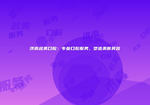 济南名美口腔：专业口腔服务，塑造美丽笑容